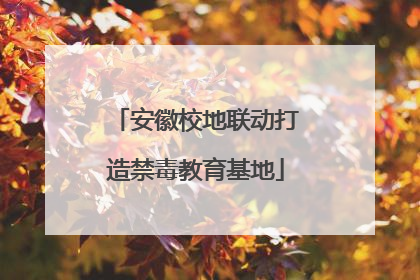 安徽校地联动打造禁毒教育基地