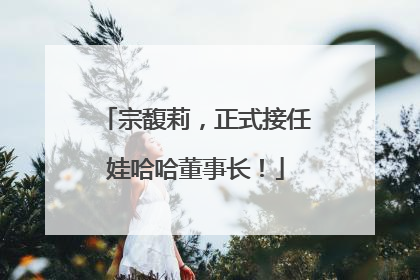 宗馥莉，正式接任娃哈哈董事长！