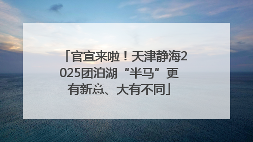 官宣来啦！天津静海2025团泊湖“半马”更有新意、大有不同