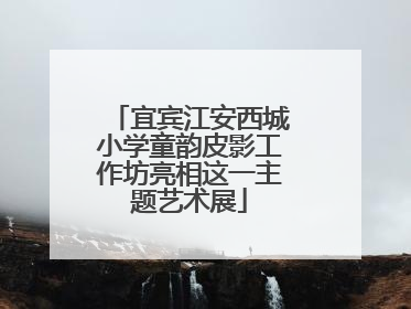 宜宾江安西城小学童韵皮影工作坊亮相这一主题艺术展