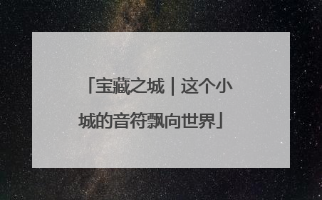 宝藏之城｜这个小城的音符飘向世界