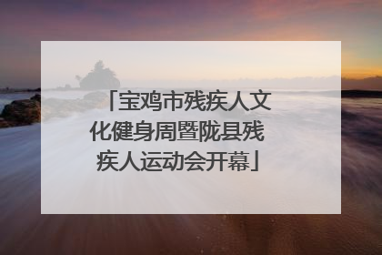 宝鸡市残疾人文化健身周暨陇县残疾人运动会开幕
