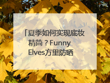 夏季如何实现底妆精简？Funny Elves方里防晒粉底液一步到位