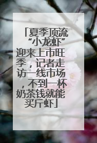 夏季顶流“小龙虾”迎来上市旺季，记者走访一线市场，不到一杯奶茶钱就能买斤虾