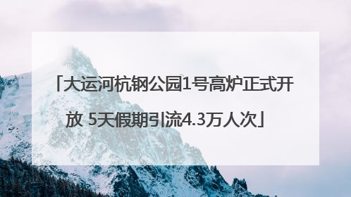 大运河杭钢公园1号高炉正式开放 5天假期引流4.3万人次