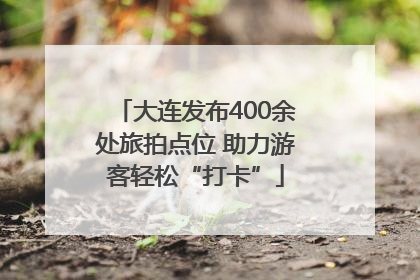 大连发布400余处旅拍点位 助力游客轻松“打卡”