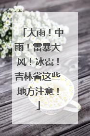 大雨！中雨！雷暴大风！冰雹！吉林省这些地方注意！