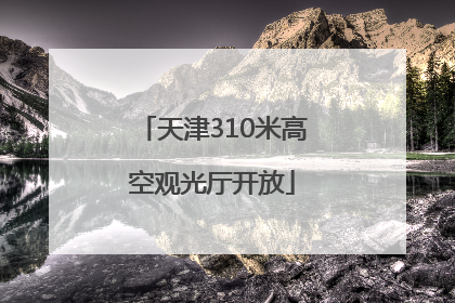 天津310米高空观光厅开放