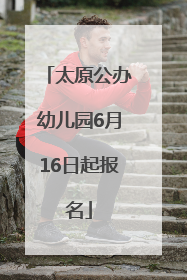 太原公办幼儿园6月16日起报名