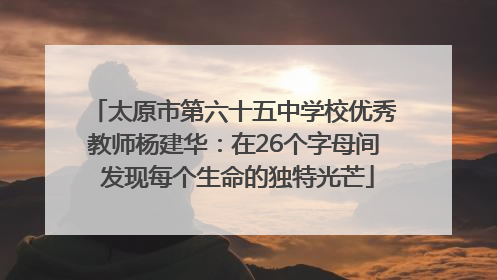 太原市第六十五中学校优秀教师杨建华：在26个字母间 发现每个生命的独特光芒