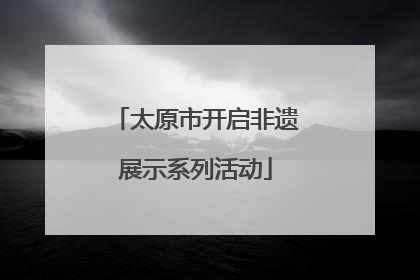 太原市开启非遗展示系列活动