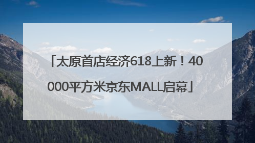 太原首店经济618上新！40000平方米京东MALL启幕