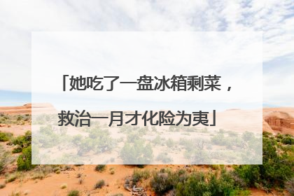 她吃了一盘冰箱剩菜，救治一月才化险为夷