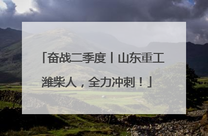 奋战二季度丨山东重工潍柴人，全力冲刺！