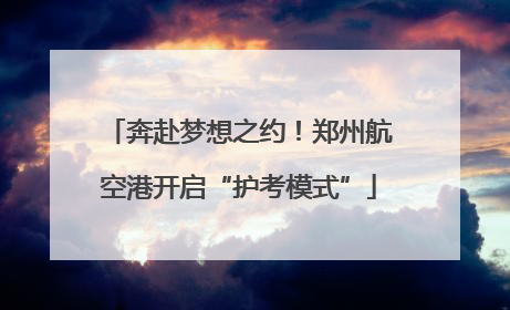 奔赴梦想之约！郑州航空港开启“护考模式”