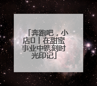奔跑吧，小店㊶丨在甜蜜事业中镌刻时光印记