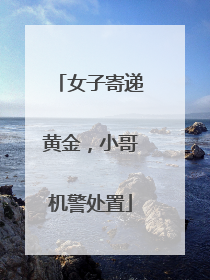 女子寄递黄金，小哥机警处置