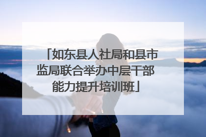如东县人社局和县市监局联合举办中层干部能力提升培训班