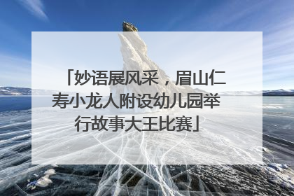 妙语展风采，眉山仁寿小龙人附设幼儿园举行故事大王比赛