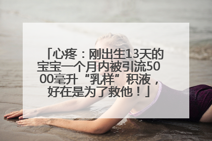 心疼：刚出生13天的宝宝一个月内被引流5000毫升“乳样”积液，好在是为了救他！
