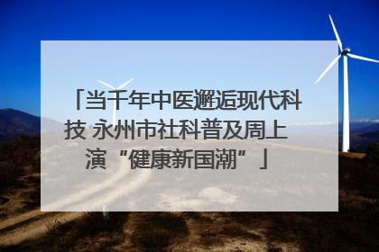 当千年中医邂逅现代科技 永州市社科普及周上演“健康新国潮”