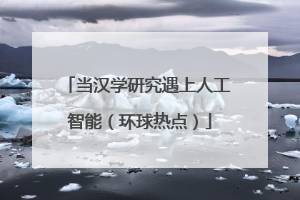 当汉学研究遇上人工智能（环球热点）