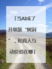当AI成了升级版“树洞”，和真人互动价值在哪