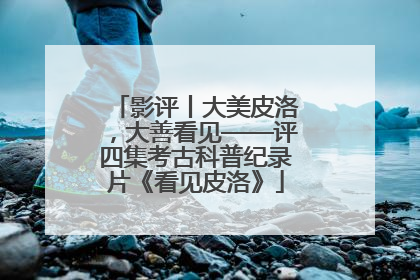 影评丨大美皮洛，大善看见——评四集考古科普纪录片《看见皮洛》