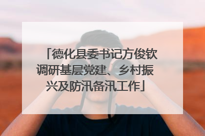 德化县委书记方俊钦调研基层党建、乡村振兴及防汛备汛工作