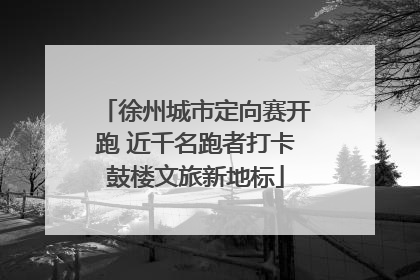 徐州城市定向赛开跑 近千名跑者打卡鼓楼文旅新地标