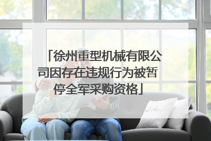 徐州重型机械有限公司因存在违规行为被暂停全军采购资格