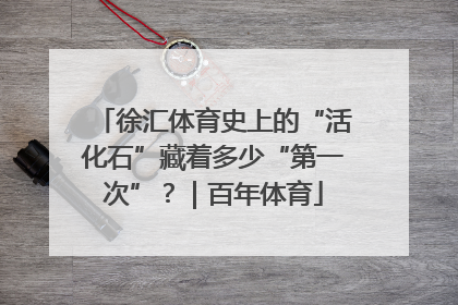 徐汇体育史上的“活化石”藏着多少“第一次”？｜百年体育