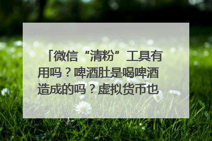 微信“清粉”工具有用吗？啤酒肚是喝啤酒造成的吗？虚拟货币也会遭遇黑客入侵的风险吗？| 万问万答