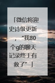 微信将迎史诗级更新，“我80个g的聊天记录终于有救了”