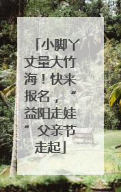 小脚丫丈量大竹海！快来报名，“益阳走娃”父亲节走起
