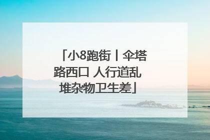 小8跑街丨伞塔路西口 人行道乱堆杂物卫生差