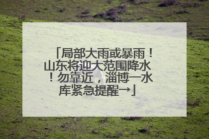 局部大雨或暴雨！山东将迎大范围降水！勿靠近，淄博一水库紧急提醒→