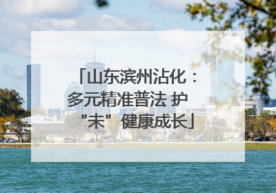 山东滨州沾化：多元精准普法 护“未”健康成长