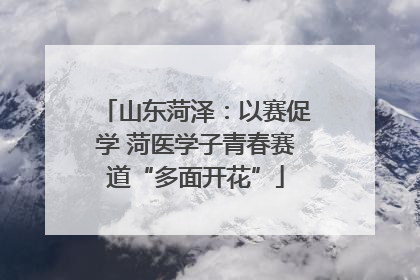 山东菏泽：以赛促学 菏医学子青春赛道“多面开花”