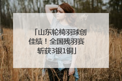 山东轮椅羽球创佳绩！全国残羽赛斩获3银1铜