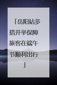 岳阳站多措并举保障旅客在端午节顺利出行