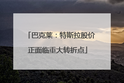 巴克莱：特斯拉股价正面临重大转折点