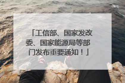 工信部、国家发改委、国家能源局等部门发布重要通知！