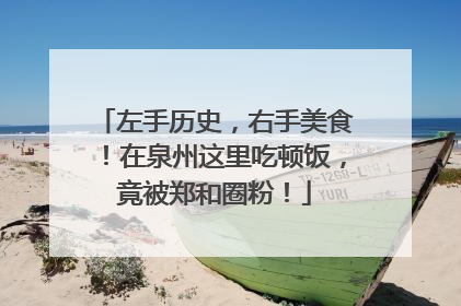 左手历史，右手美食！在泉州这里吃顿饭，竟被郑和圈粉！