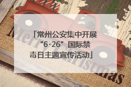 常州公安集中开展“6･26”国际禁毒日主题宣传活动