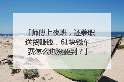 师傅上夜班，还兼职送货赚钱，61块钱车费怎么也没要到？