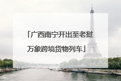 广西南宁开出至老挝万象跨境货物列车