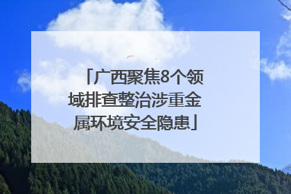 广西聚焦8个领域排查整治涉重金属环境安全隐患