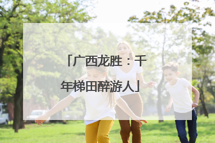 广西龙胜：千年梯田醉游人