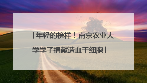 年轻的榜样！南京农业大学学子捐献造血干细胞